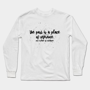 The past is a place of reference not a place of residence Long Sleeve T-Shirt